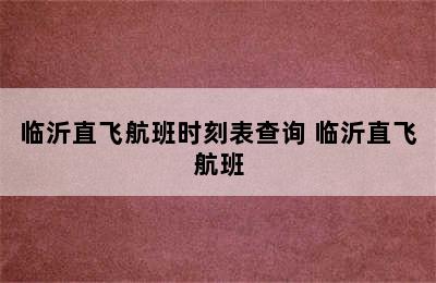 临沂直飞航班时刻表查询 临沂直飞航班